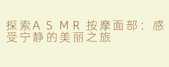 探索ASMR按摩面部：感受宁静的美丽之旅