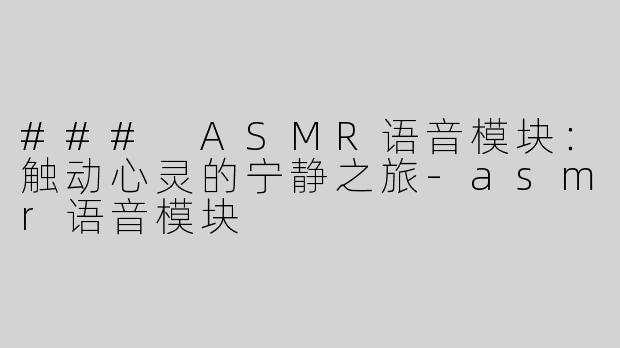 ### ASMR语音模块：触动心灵的宁静之旅-asmr语音模块