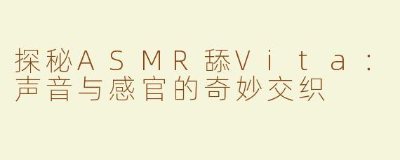 探秘ASMR舔Vita：声音与感官的奇妙交织