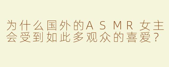 为什么国外的ASMR女主会受到如此多观众的喜爱？