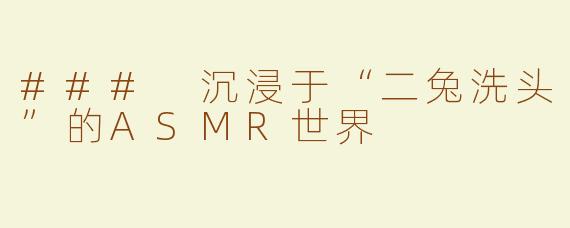 ### 沉浸于“二兔洗头”的ASMR世界