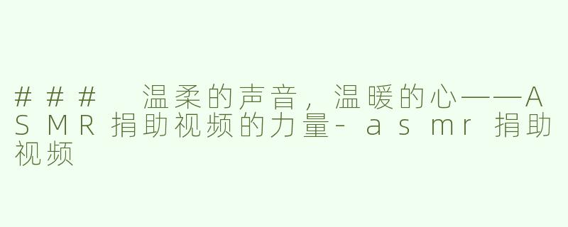 ### 温柔的声音，温暖的心——ASMR捐助视频的力量