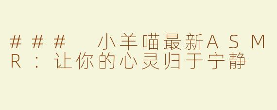 ### 小羊喵最新ASMR：让你的心灵归于宁静