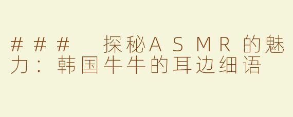 ### 探秘ASMR的魅力：韩国牛牛的耳边细语