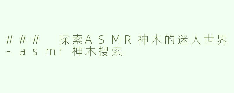 ### 探索ASMR神木的迷人世界