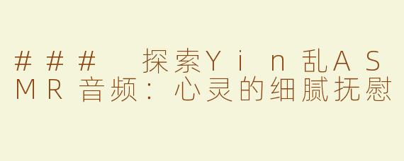 ### 探索Yin乱ASMR音频：心灵的细腻抚慰