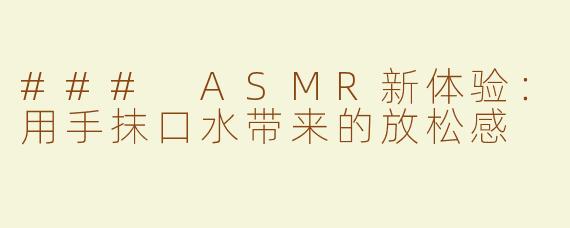 ### ASMR新体验：用手抹口水带来的放松感