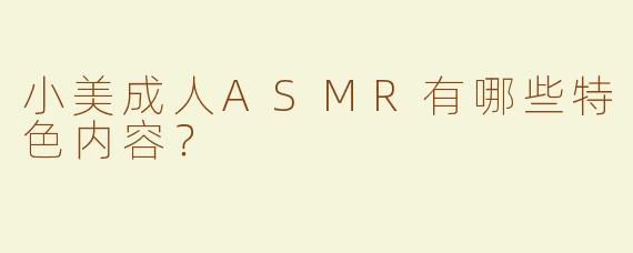 小美成人ASMR有哪些特色内容？