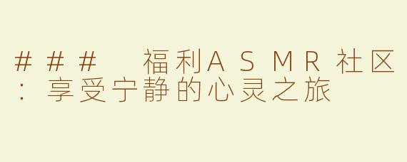 ### 福利ASMR社区：享受宁静的心灵之旅