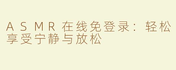 ASMR在线免登录：轻松享受宁静与放松