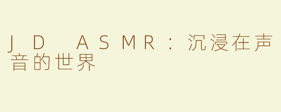 JD ASMR：沉浸在声音的世界