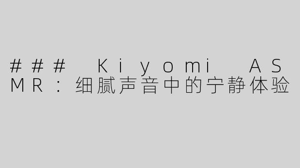 ### Kiyomi ASMR：细腻声音中的宁静体验