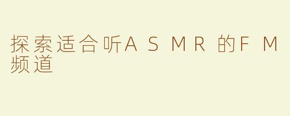 探索适合听ASMR的FM频道