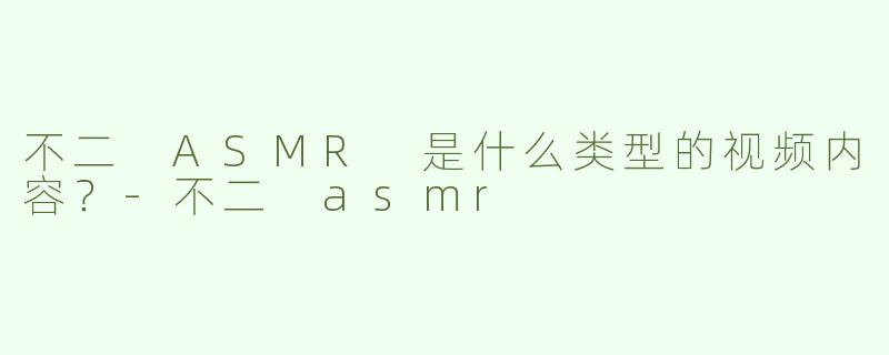 不二 ASMR 是什么类型的视频内容？