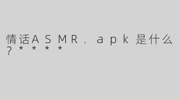 情话ASMR.apk是什么？****
