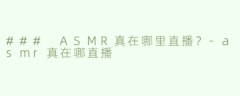 ### ASMR真在哪里直播？