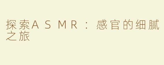 探索ASMR：感官的细腻之旅