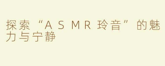 探索“ASMR玲音”的魅力与宁静