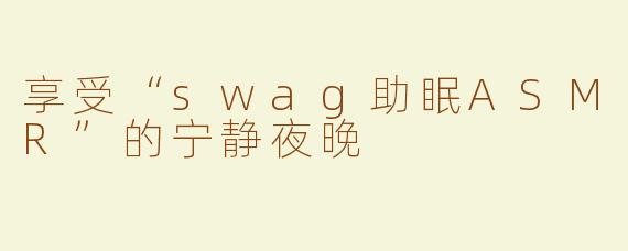 享受“swag助眠ASMR”的宁静夜晚