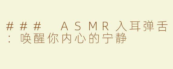 ### ASMR入耳弹舌：唤醒你内心的宁静