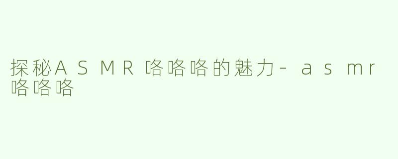 探秘ASMR咯咯咯的魅力