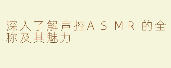 深入了解声控ASMR的全称及其魅力