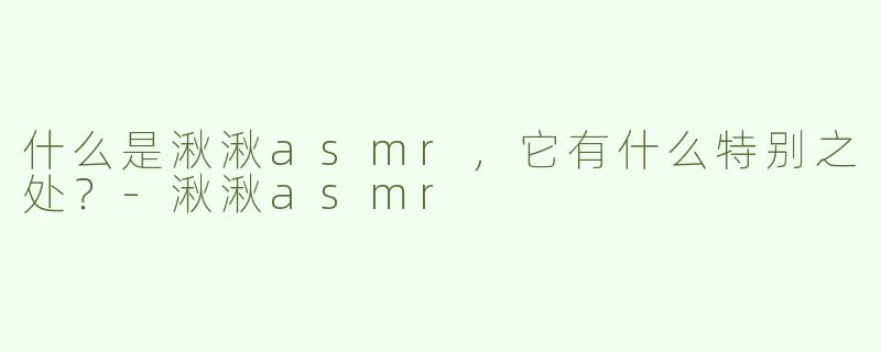 什么是湫湫asmr，它有什么特别之处？