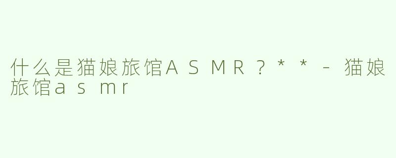 什么是猫娘旅馆ASMR？**