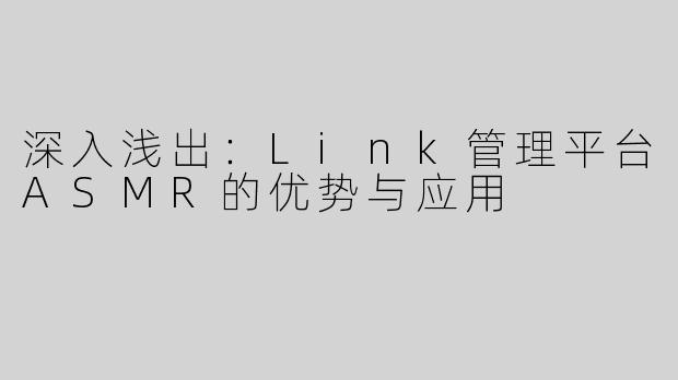 深入浅出：Link管理平台ASMR的优势与应用