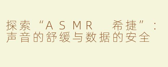 探索“ASMR 希捷”：声音的舒缓与数据的安全