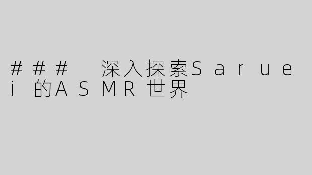 ### 深入探索Saruei的ASMR世界