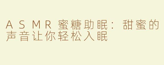 ASMR蜜糖助眠：甜蜜的声音让你轻松入眠