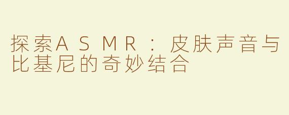 探索ASMR：皮肤声音与比基尼的奇妙结合