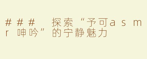 ### 探索“予可asmr呻吟”的宁静魅力