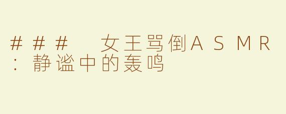 ### 女王骂倒ASMR：静谧中的轰鸣