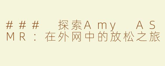 ### 探索Amy ASMR：在外网中的放松之旅