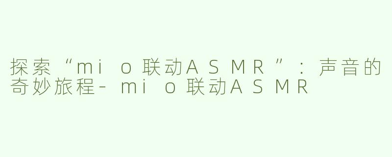 探索“mio联动ASMR”：声音的奇妙旅程
