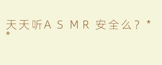 天天听ASMR安全么？**