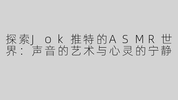 探索Jok推特的ASMR世界：声音的艺术与心灵的宁静