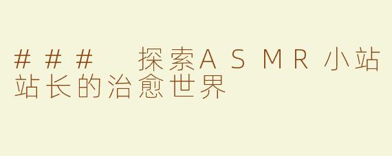 ### 探索ASMR小站站长的治愈世界