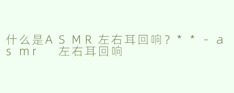 什么是ASMR左右耳回响？**