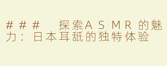 ### 探索ASMR的魅力：日本耳舐的独特体验