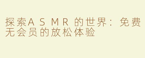 探索ASMR的世界：免费无会员的放松体验