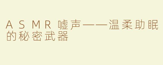 ASMR嘘声——温柔助眠的秘密武器