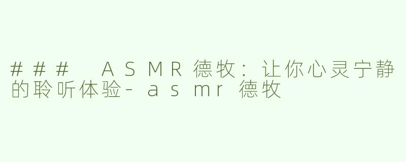 ### ASMR德牧：让你心灵宁静的聆听体验-asmr德牧