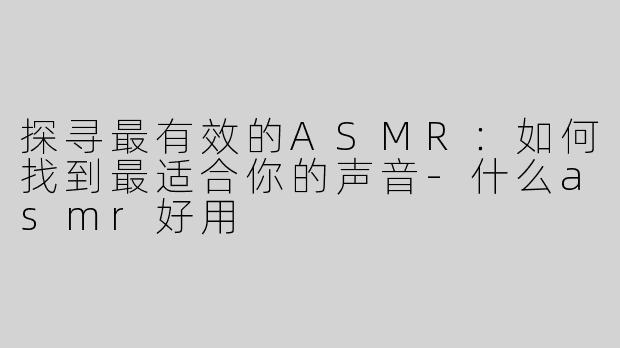 探寻最有效的ASMR：如何找到最适合你的声音