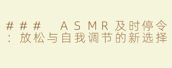 ### ASMR及时停令：放松与自我调节的新选择