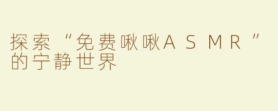 探索“免费啾啾ASMR”的宁静世界