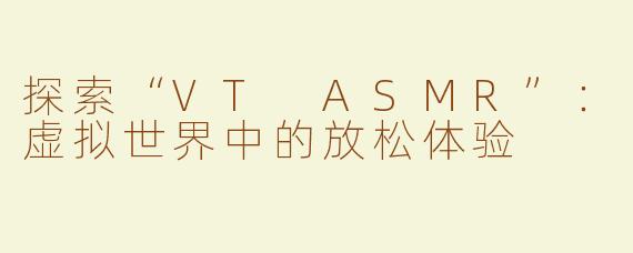 探索“VT ASMR”：虚拟世界中的放松体验