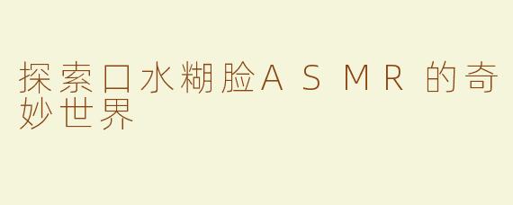 探索口水糊脸ASMR的奇妙世界